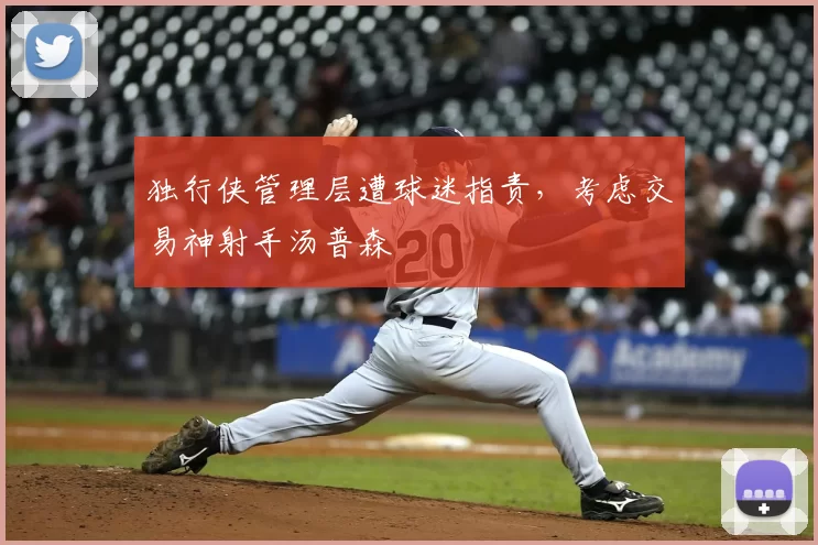 独行侠管理层遭球迷指责，考虑交易神射手汤普森