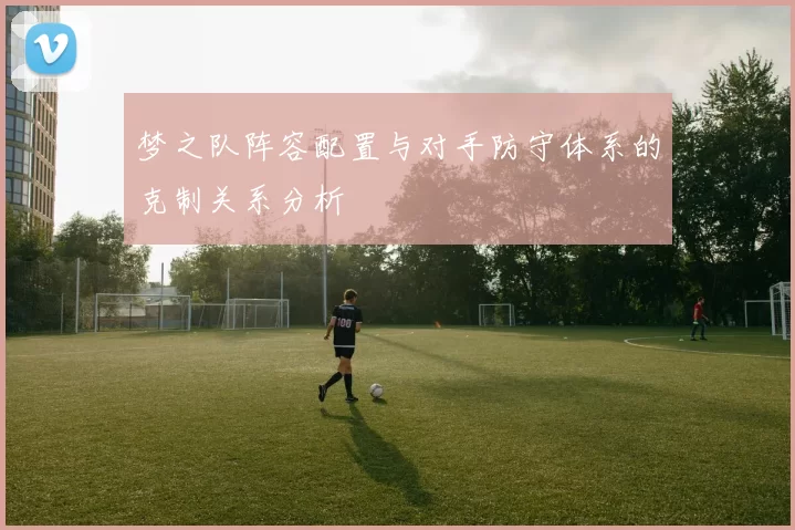 梦之队阵容配置与对手防守体系的克制关系分析
