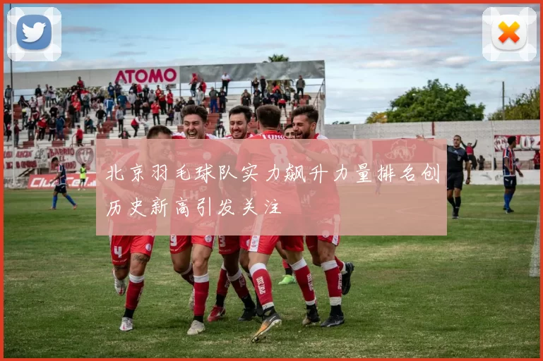 北京羽毛球队实力飙升力量排名创历史新高引发关注