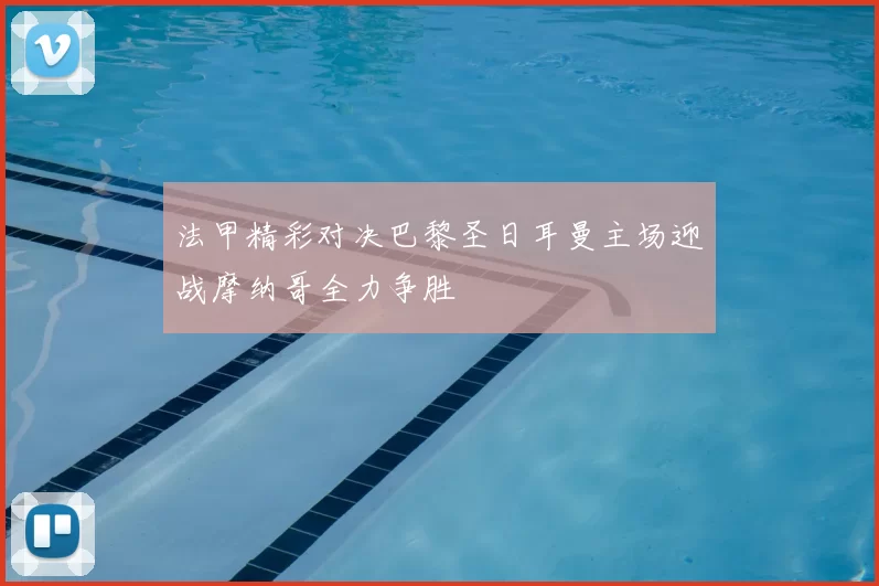 法甲精彩对决巴黎圣日耳曼主场迎战摩纳哥全力争胜