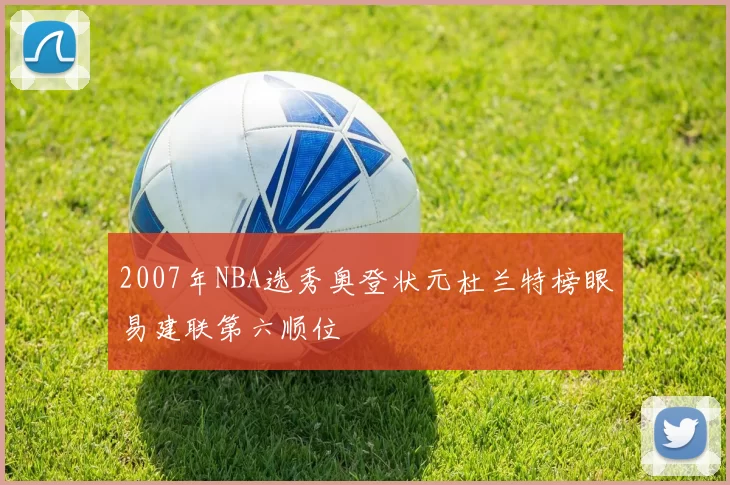 2007年NBA选秀奥登状元杜兰特榜眼易建联第六顺位