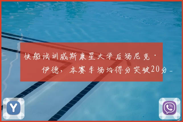 快船试训威斯康星大学后场尼克·博伊德，本赛季场均得分突破20分_比赛_球员_能力