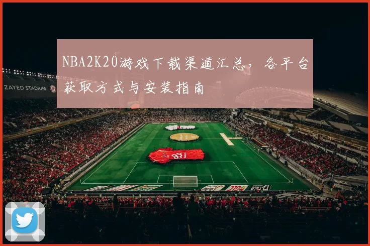 NBA2K20游戏下载渠道汇总，各平台获取方式与安装指南