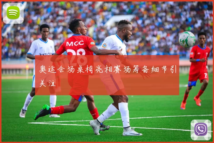 奥运会场桌椅亮相赛场筹备细节引关注