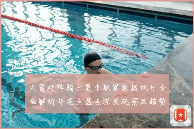 火箭对阵骑士夏季联赛数据统计全面解析与亮点盘点深度观察及趋势分析