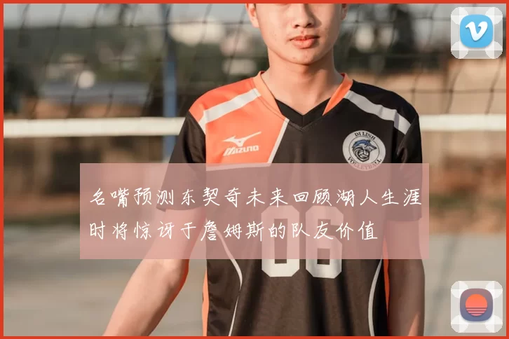 名嘴预测东契奇未来回顾湖人生涯时将惊讶于詹姆斯的队友价值
