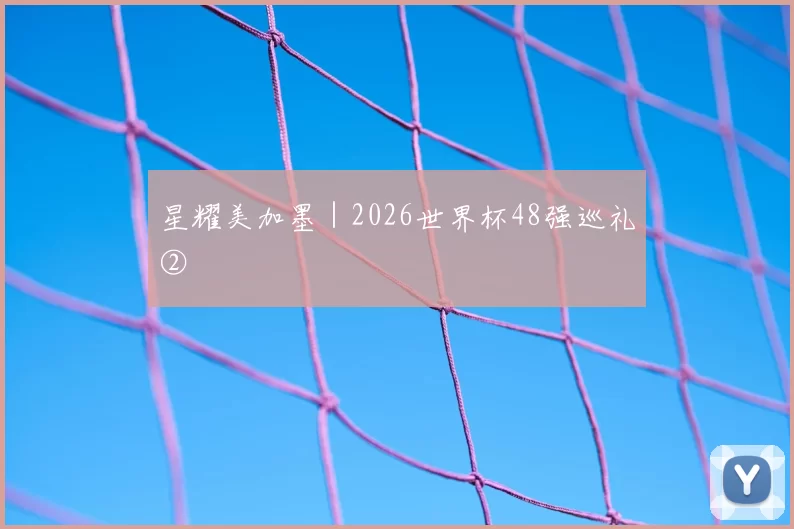 星耀美加墨|2026世界杯48强巡礼②