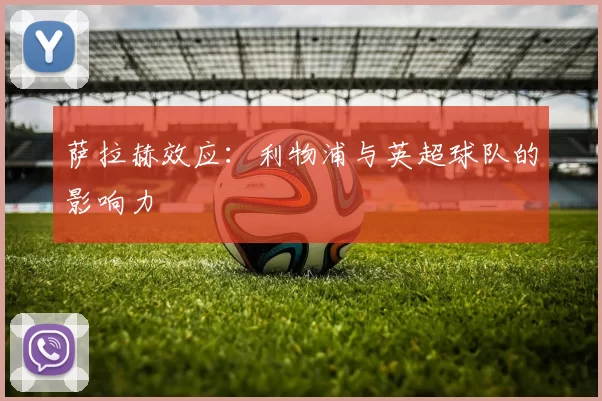 萨拉赫效应：利物浦与英超球队的影响力