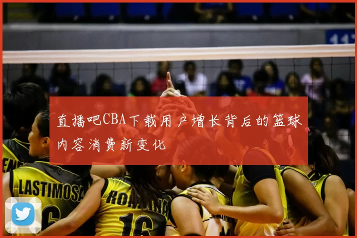 直播吧CBA下载用户增长背后的篮球内容消费新变化