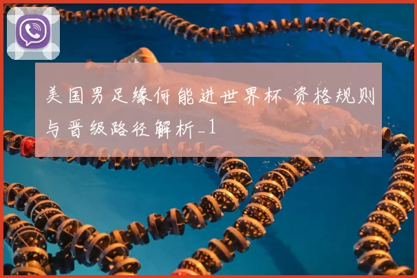 美国男足缘何能进世界杯 资格规则与晋级路径解析_1