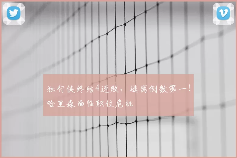 独行侠终结4连败,逃离倒数第一!哈里森面临职位危机