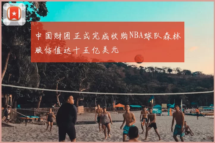 中国财团正式完成收购NBA球队森林狼估值达十五亿美元