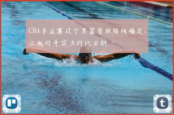 CBA季后赛辽宁男篮晋级路线确定，三轮对手实力对比分析