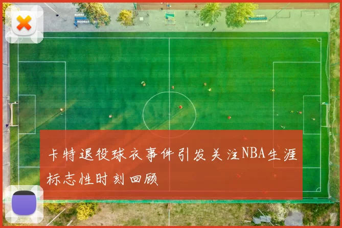 卡特退役球衣事件引发关注NBA生涯标志性时刻回顾