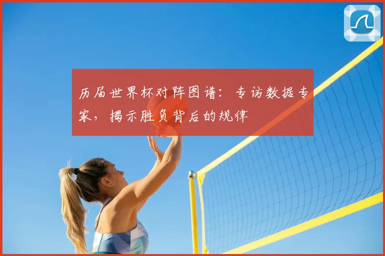 历届世界杯对阵图谱：专访数据专家，揭示胜负背后的规律