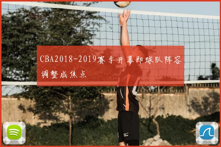 CBA2018-2019赛季开幕即球队阵容调整成焦点