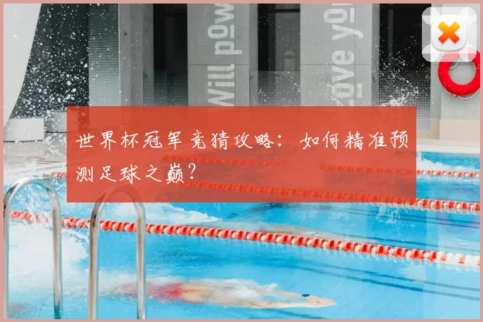 世界杯冠军竞猜攻略：如何精准预测足球之巅？