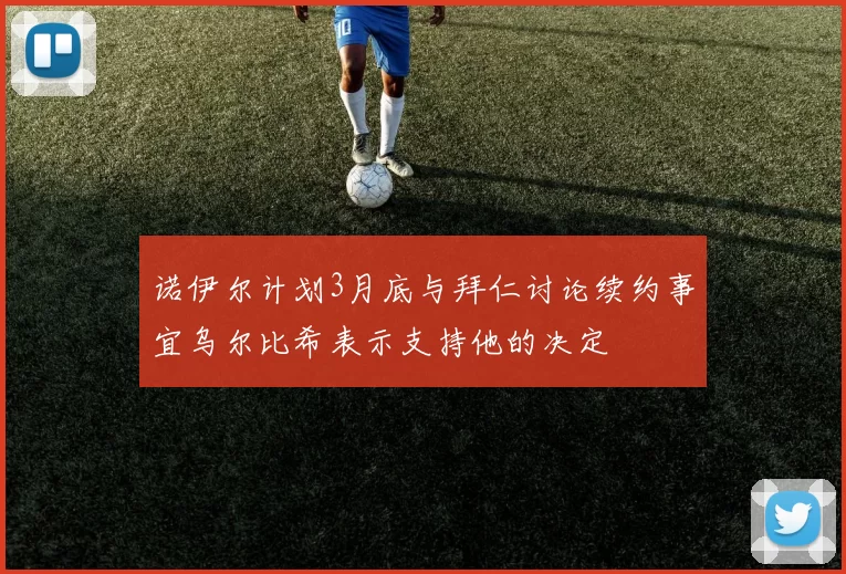 诺伊尔计划3月底与拜仁讨论续约事宜乌尔比希表示支持他的决定