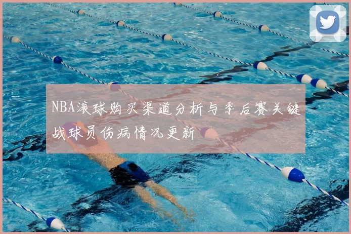 NBA滚球购买渠道分析与季后赛关键战球员伤病情况更新
