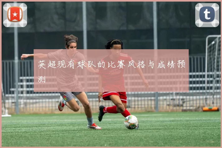 英超现有球队的比赛风格与成绩预测