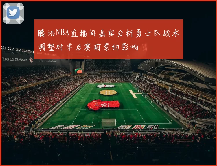 腾讯NBA直播间嘉宾分析勇士队战术调整对季后赛前景的影响