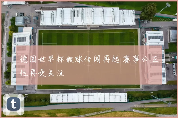 德国世界杯假球传闻再起 赛事公正性再受关注