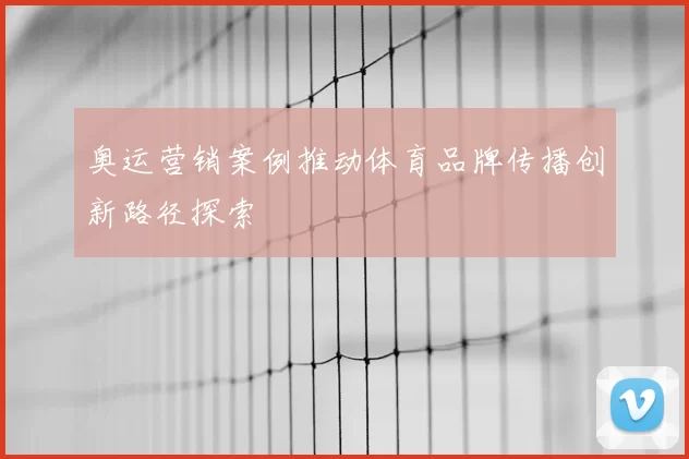 奥运营销案例推动体育品牌传播创新路径探索