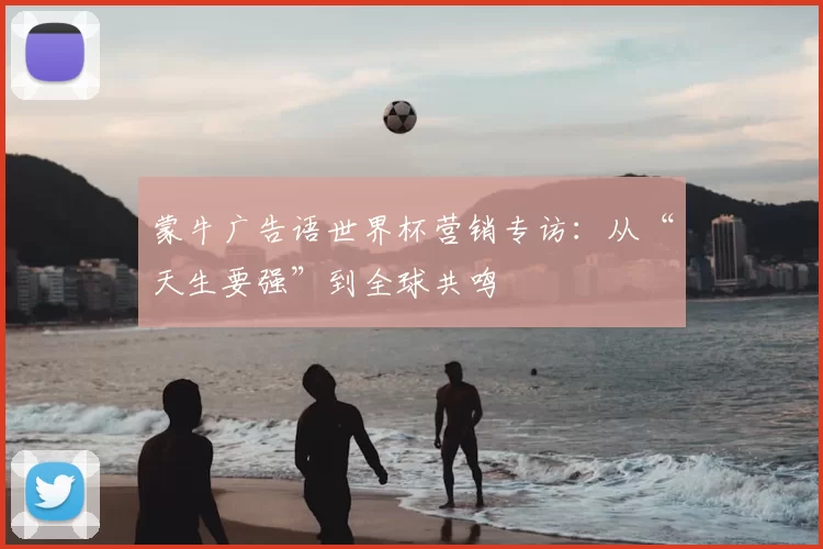 蒙牛广告语世界杯营销专访:从“天生要强”到全球共鸣