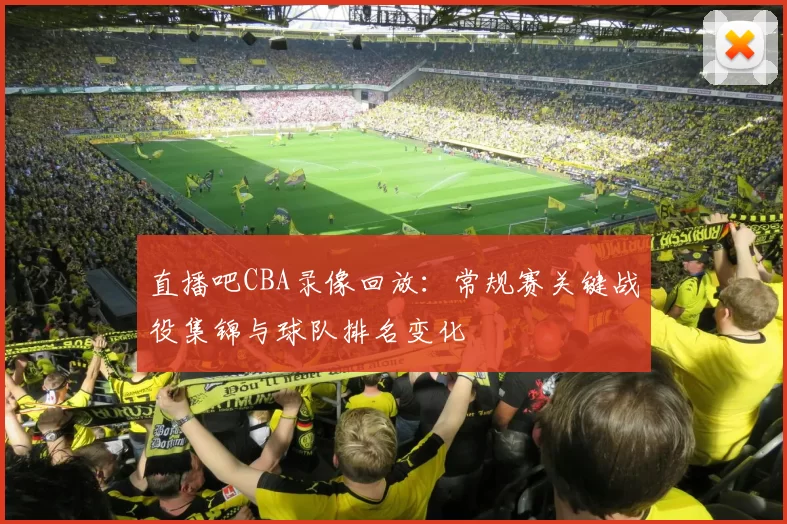 直播吧CBA录像回放:常规赛关键战役集锦与球队排名变化