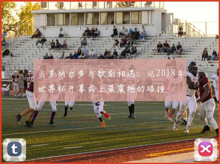 当罗纳尔多与歌剧相遇：记2018年世界杯开幕式上最震撼的碰撞