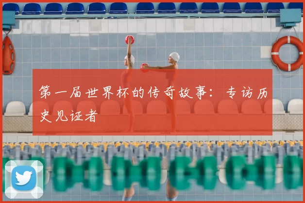 第一届世界杯的传奇故事：专访历史见证者