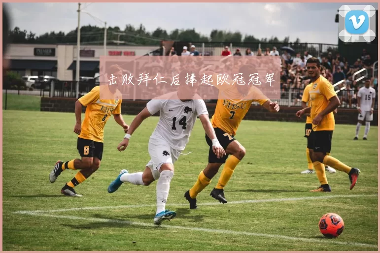 击败拜仁后捧起欧冠冠军
