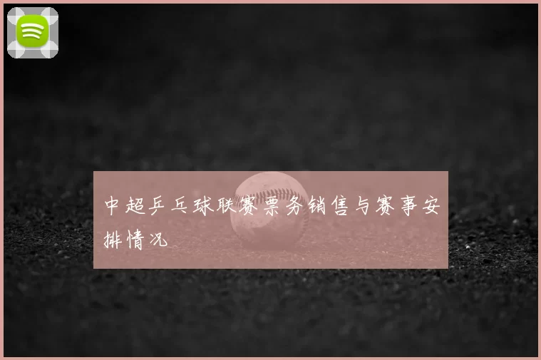 中超乒乓球联赛票务销售与赛事安排情况
