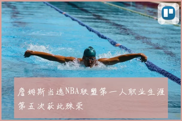 詹姆斯当选NBA联盟第一人职业生涯第五次获此殊荣