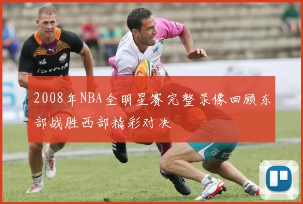 2008年NBA全明星赛完整录像回顾东部战胜西部精彩对决