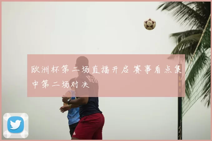 欧洲杯第二场直播开启 赛事看点集中第二场对决