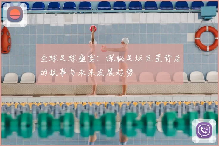 全球足球盛宴：探秘足坛巨星背后的故事与未来发展趋势