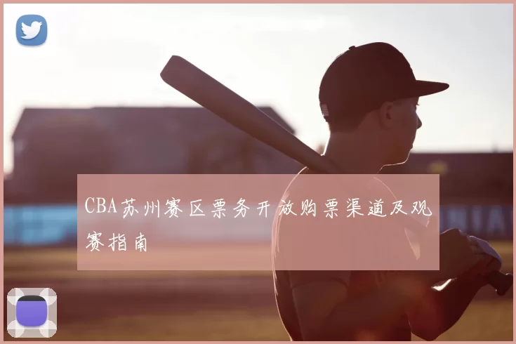 CBA苏州赛区票务开放购票渠道及观赛指南