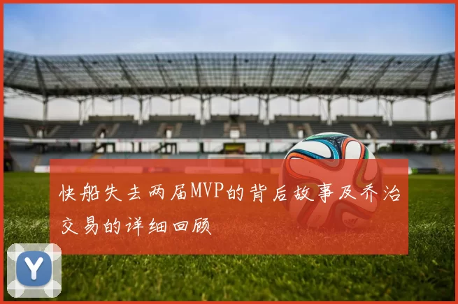 快船失去两届MVP的背后故事及乔治交易的详细回顾