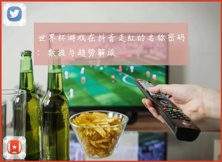 世界杯游戏在抖音走红的名称密码:数据与趋势解读