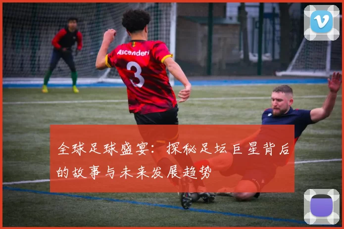 全球足球盛宴：探秘足坛巨星背后的故事与未来发展趋势
