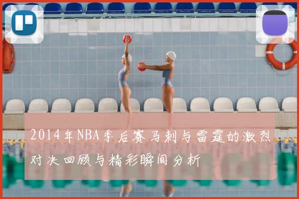 2014年NBA季后赛马刺与雷霆的激烈对决回顾与精彩瞬间分析
