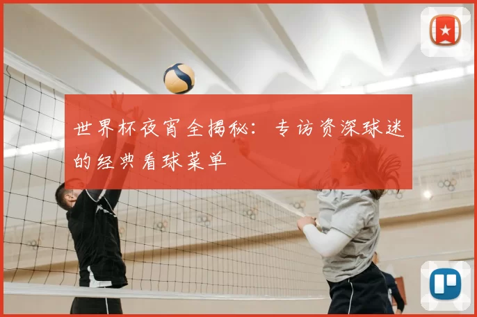 世界杯夜宵全揭秘：专访资深球迷的经典看球菜单