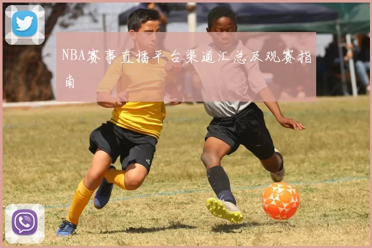 NBA赛事直播平台渠道汇总及观赛指南