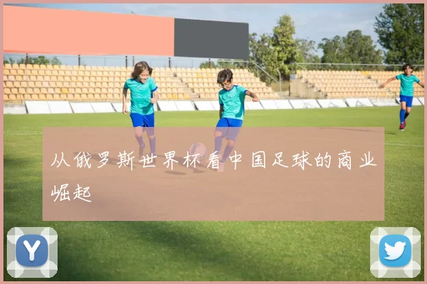 从俄罗斯世界杯看中国足球的商业崛起