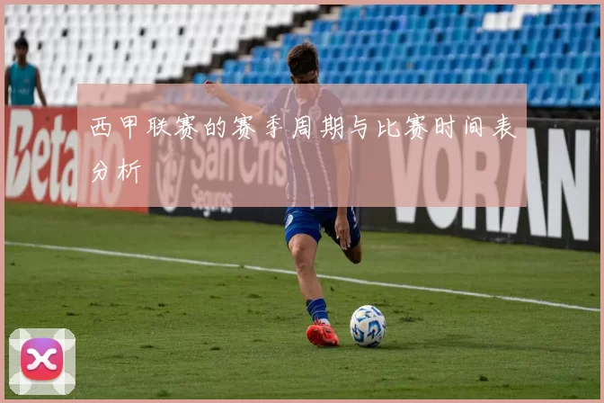 西甲联赛的赛季周期与比赛时间表分析
