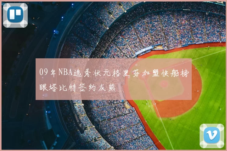 09年NBA选秀状元格里芬加盟快船榜眼塔比特签约灰熊