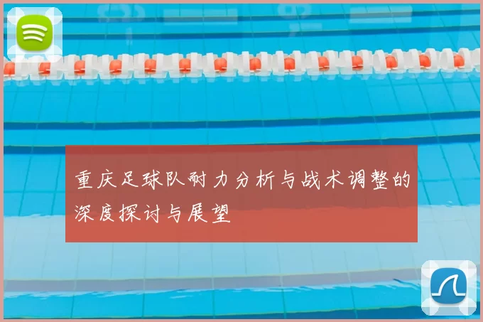 重庆足球队耐力分析与战术调整的深度探讨与展望