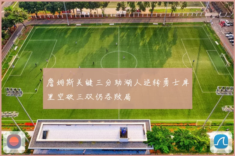 詹姆斯关键三分助湖人逆转勇士库里空砍三双仍吞败局