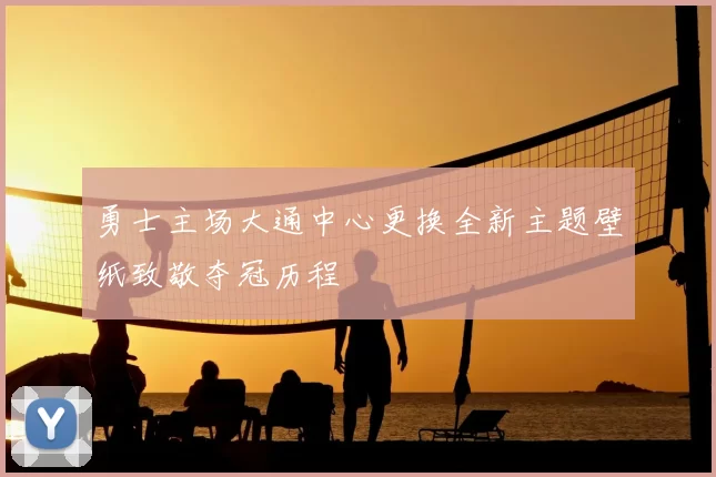 勇士主场大通中心更换全新主题壁纸致敬夺冠历程